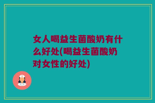 女人喝益生菌酸奶有什么好处(喝益生菌酸奶对女性的好处) 女人喝益生菌酸奶有什么好处(喝益生菌酸奶对女性的好处)