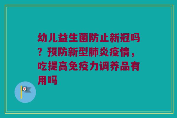 幼儿益生菌防止新冠吗？预防新型肺炎疫情，吃提高免疫力调养品有用吗
