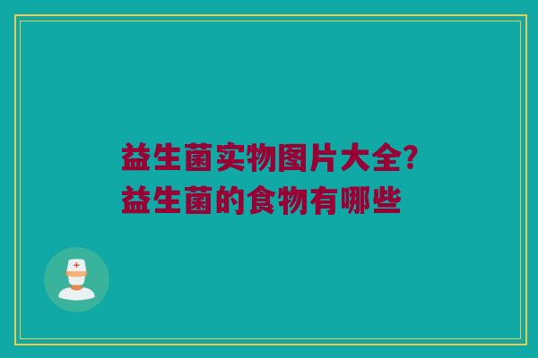 益生菌实物图片大全？益生菌的食物有哪些