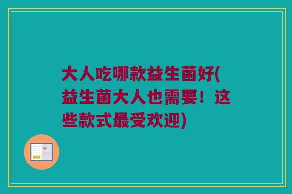 大人吃哪款益生菌好(益生菌大人也需要！这些款式最受欢迎)