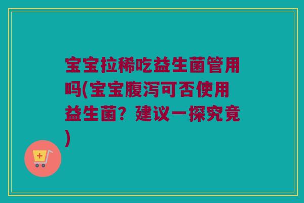 宝宝拉稀吃益生菌管用吗(宝宝腹泻可否使用益生菌？建议一探究竟)