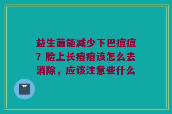 益生菌能减少下巴痘痘？脸上长痘痘该怎么去消除，应该注意些什么