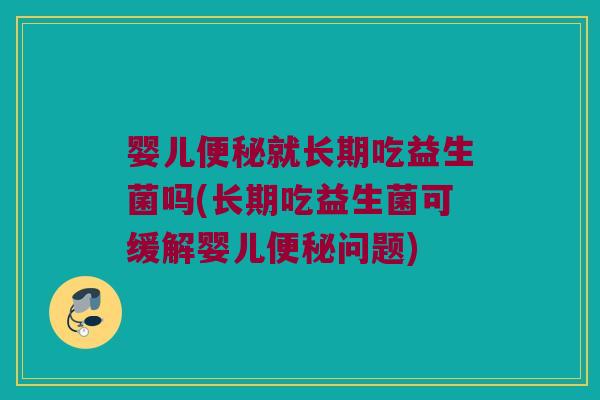 婴儿就长期吃益生菌吗(长期吃益生菌可缓解婴儿问题) 婴儿就长期吃益生菌吗(长期吃益生菌可缓解婴儿问题)