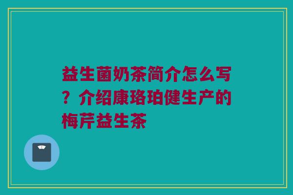 益生菌奶茶简介怎么写？介绍康珞珀健生产的梅芹益生茶