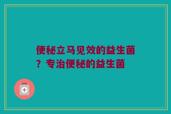 立马见效的益生菌?专的益生菌 立马见效的益生菌?专的益生菌