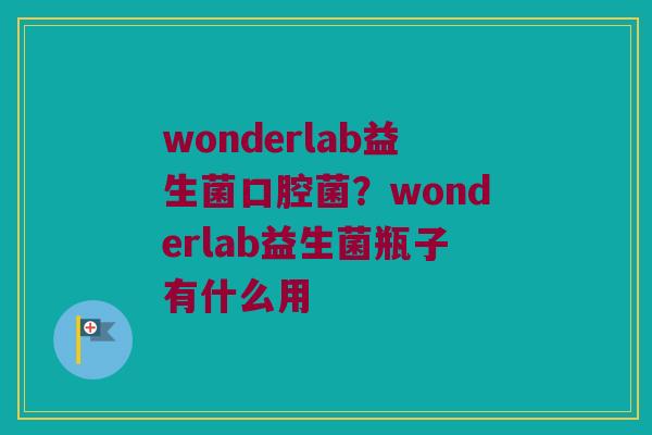 wonderlab益生菌口腔菌?wonderlab益生菌瓶子有什么用 wonderlab益生菌口腔菌?wonderlab益生菌瓶子有什么用