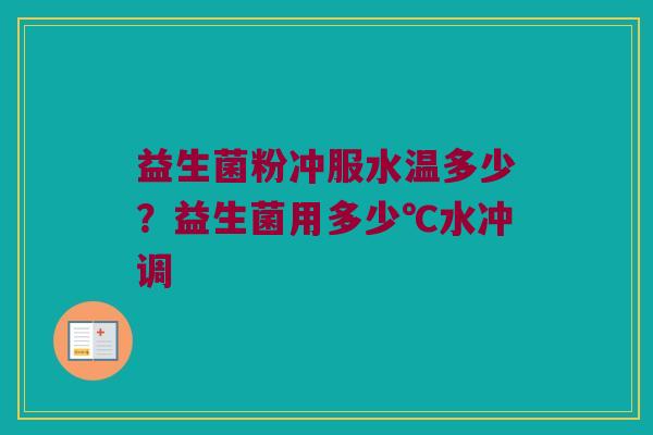 益生菌粉冲服水温多少？益生菌用多少℃水冲调