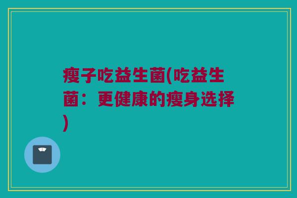 瘦子吃益生菌(吃益生菌：更健康的瘦身选择)
