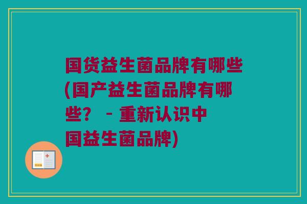 国货益生菌品牌有哪些(国产益生菌品牌有哪些？ - 重新认识中国益生菌品牌)