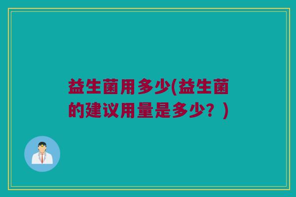 益生菌用多少(益生菌的建议用量是多少？)