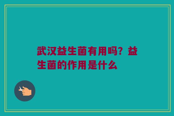 武汉益生菌有用吗？益生菌的作用是什么