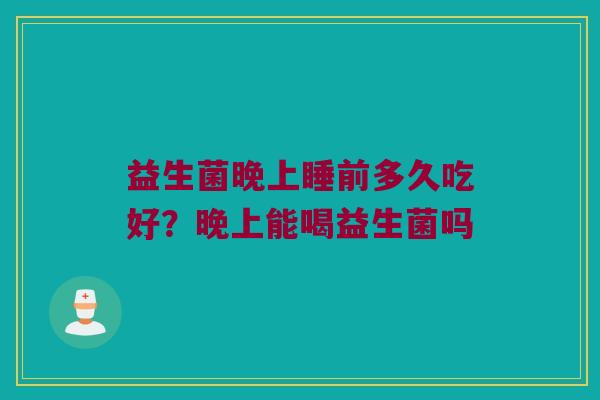益生菌晚上睡前多久吃好？晚上能喝益生菌吗