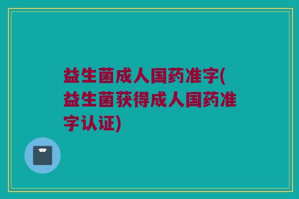 益生菌成人国药准字(益生菌获得成人国药准字认证) 益生菌成人国药准字(益生菌获得成人国药准字认证)