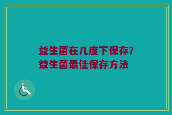 益生菌在几度下保存？益生菌最佳保存方法