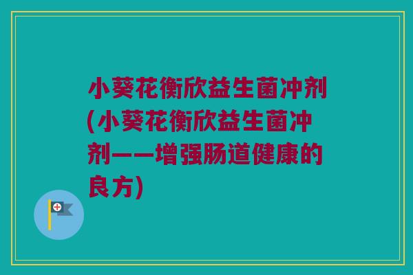 小葵花衡欣益生菌冲剂(小葵花衡欣益生菌冲剂——增强肠道健康的良方)