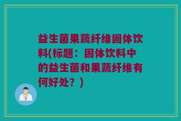 益生菌果蔬纤维固体饮料(标题：固体饮料中的益生菌和果蔬纤维有何好处？)