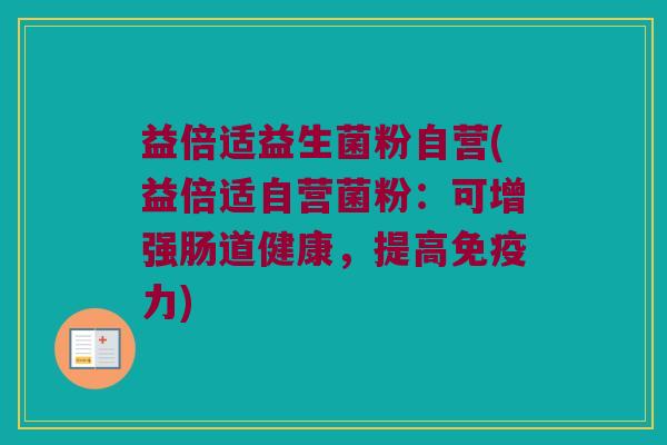 益倍适益生菌粉自营(益倍适自营菌粉：可增强肠道健康，提高免疫力)
