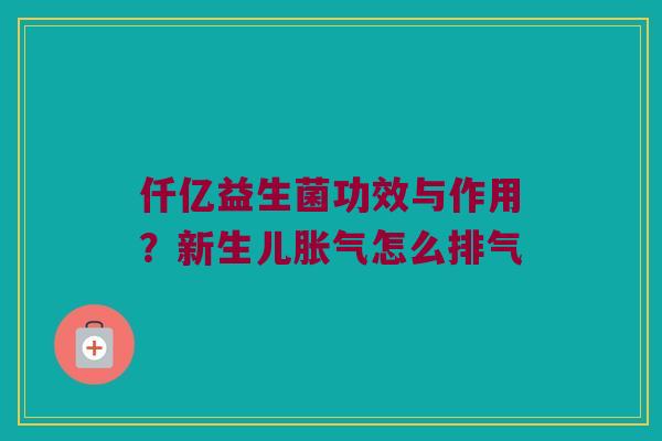 仟亿益生菌功效与作用？新生儿怎么排气