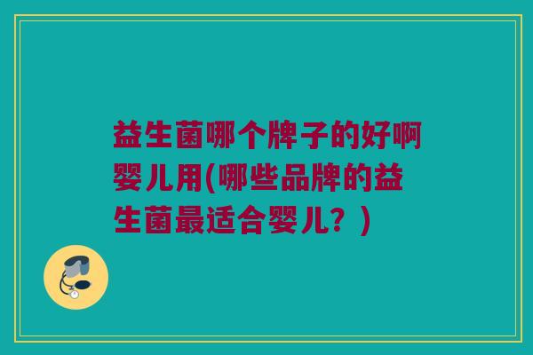 益生菌哪个牌子的好啊婴儿用(哪些品牌的益生菌最适合婴儿？)