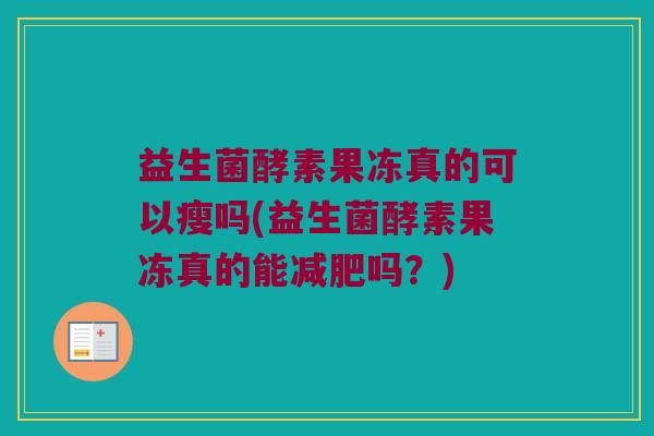 益生菌酵素果冻真的可以瘦吗(益生菌酵素果冻真的能减肥吗？)