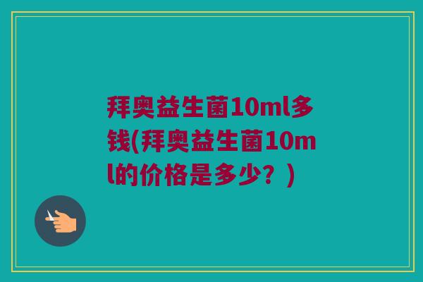 拜奥益生菌10ml多钱(拜奥益生菌10ml的价格是多少？)