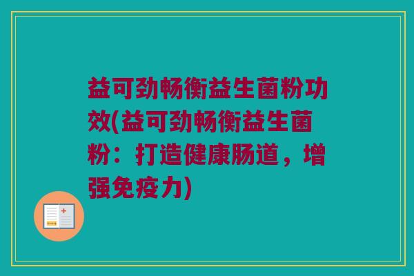 益可劲畅衡益生菌粉功效(益可劲畅衡益生菌粉：打造健康肠道，增强免疫力)