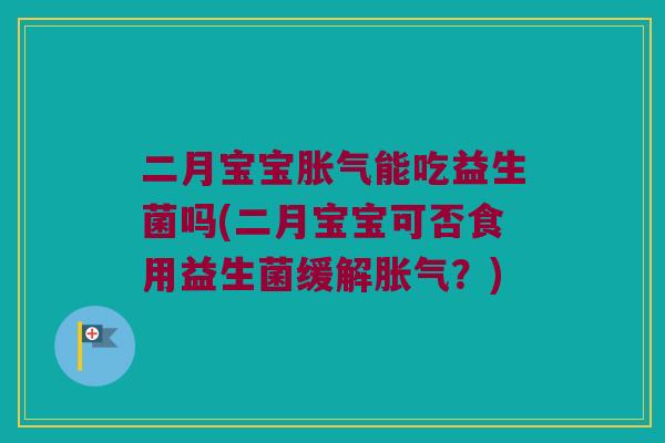 二月宝宝能吃益生菌吗(二月宝宝可否食用益生菌缓解？)