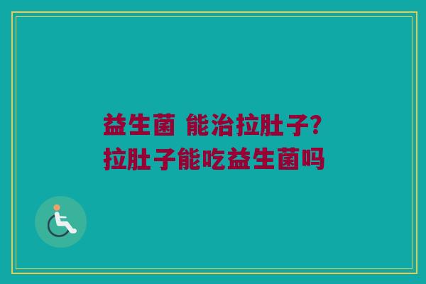 益生菌 能拉肚子？拉肚子能吃益生菌吗