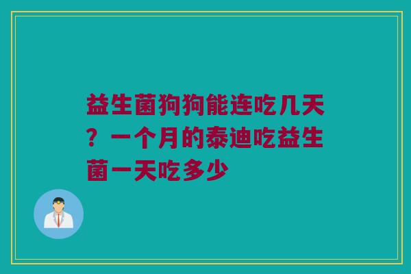 益生菌狗狗能连吃几天？一个月的泰迪吃益生菌一天吃多少