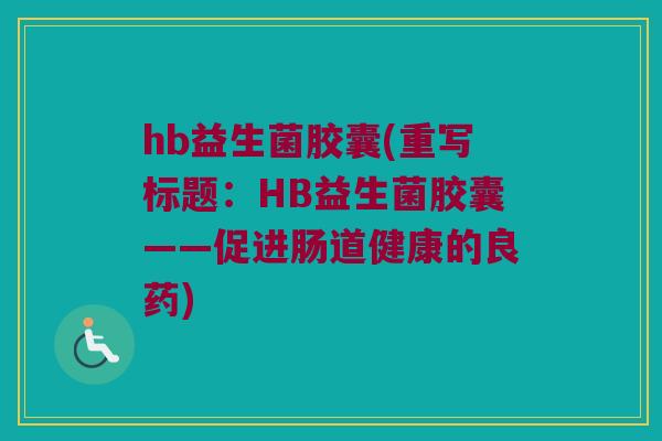 hb益生菌胶囊(重写标题：HB益生菌胶囊——促进肠道健康的良药)