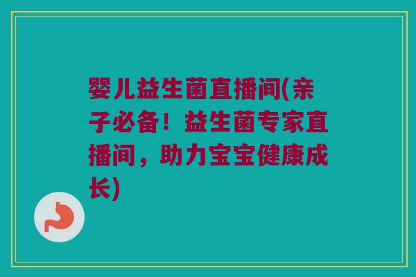 婴儿益生菌直播间(亲子必备！益生菌专家直播间，助力宝宝健康成长)