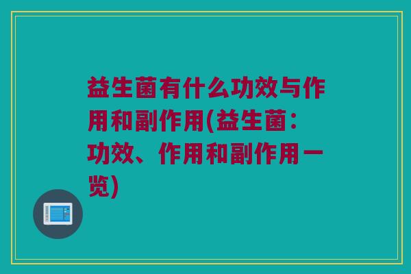 益生菌有什么功效与作用和副作用(益生菌：功效、作用和副作用一览)