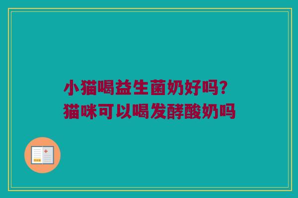 小猫喝益生菌奶好吗？猫咪可以喝发酵酸奶吗