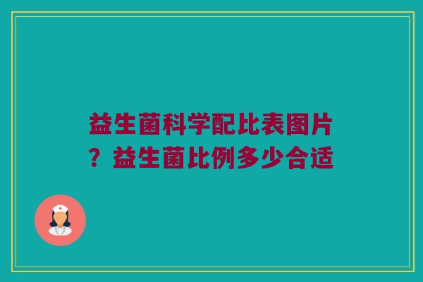 益生菌科学配比表图片？益生菌比例多少合适