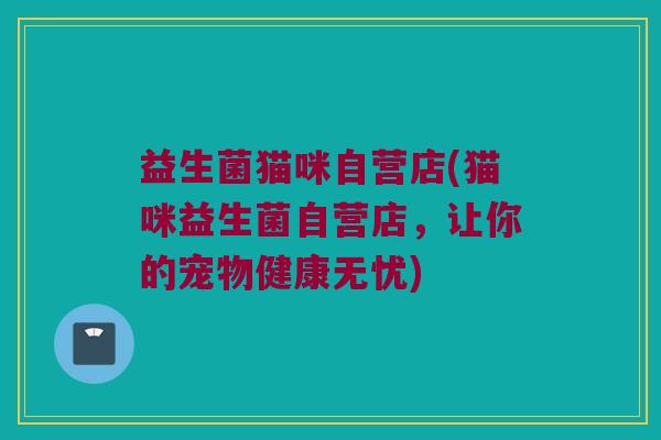 益生菌猫咪自营店(猫咪益生菌自营店，让你的宠物健康无忧)