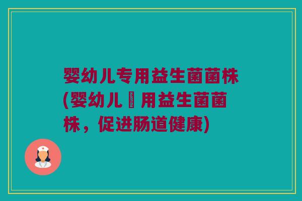 婴幼儿专用益生菌菌株(婴幼儿專用益生菌菌株,促进肠道健康) 婴幼儿专用益生菌菌株(婴幼儿專用益生菌菌株,促进肠道健康)