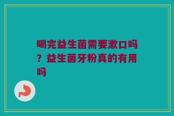 喝完益生菌需要漱口吗？益生菌牙粉真的有用吗
