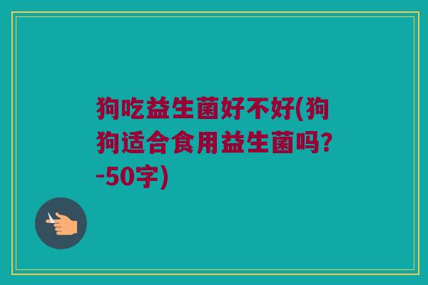 狗吃益生菌好不好？狗狗适合食用益生菌吗？