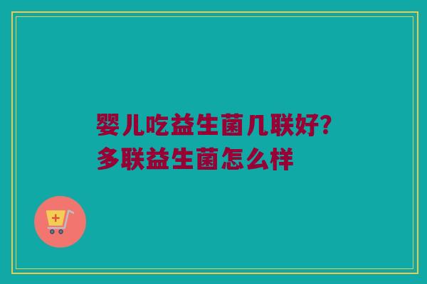 婴儿吃益生菌几联好？多联益生菌怎么样