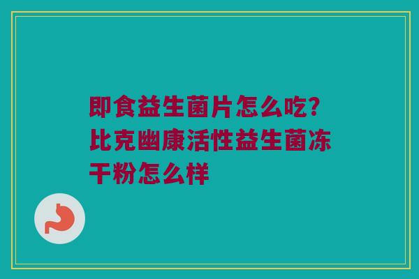 即食益生菌片怎么吃？比克幽康活性益生菌冻干粉怎么样