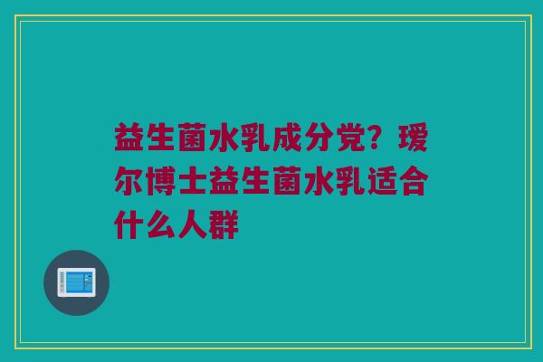 益生菌水乳成分党?瑷尔博士益生菌水乳适合什么人群 益生菌水乳成分党?瑷尔博士益生菌水乳适合什么人群