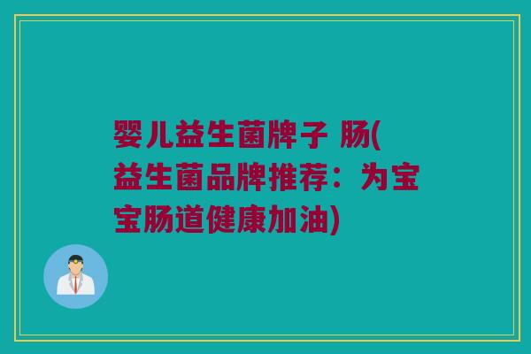 婴儿益生菌牌子 肠(益生菌品牌推荐：为宝宝肠道健康加油)