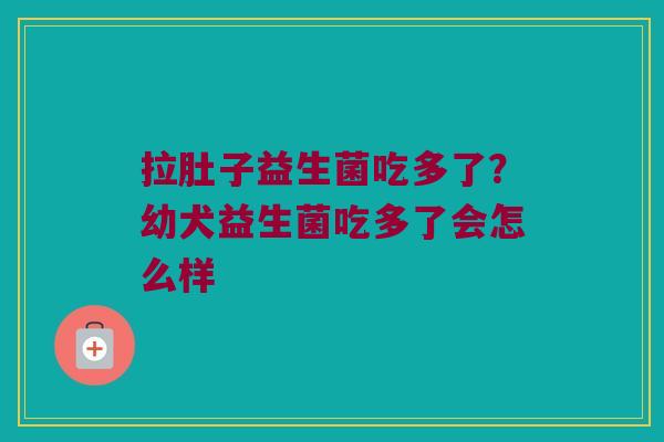 拉肚子益生菌吃多了？幼犬益生菌吃多了会怎么样