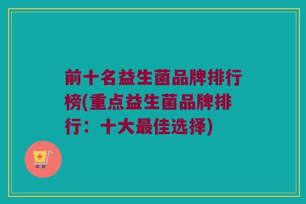 前十名益生菌品牌排行榜(重点益生菌品牌排行:十大佳选择) 前十名益生菌品牌排行榜(重点益生菌品牌排行:十大佳选择)