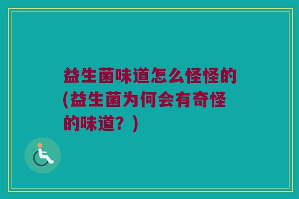 益生菌味道怎么怪怪的(益生菌为何会有奇怪的味道?) 益生菌味道怎么怪怪的(益生菌为何会有奇怪的味道?)