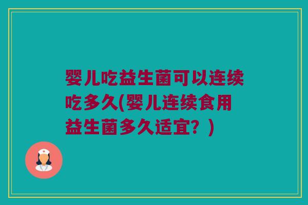 婴儿吃益生菌可以连续吃多久(婴儿连续食用益生菌多久适宜？)