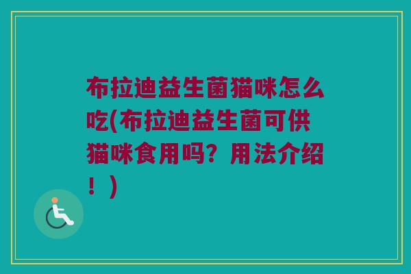 布拉迪益生菌猫咪怎么吃(布拉迪益生菌可供猫咪食用吗？用法介绍！)