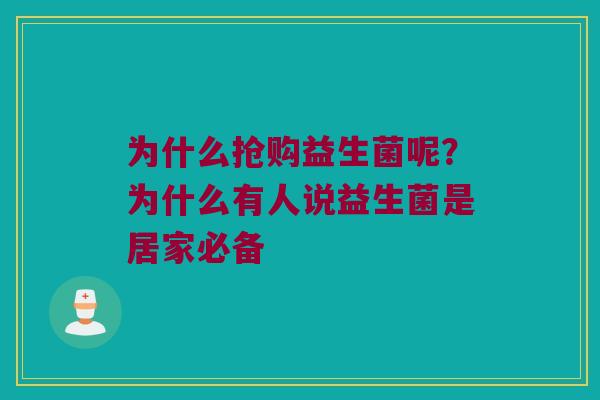 为什么抢购益生菌呢？为什么有人说益生菌是居家必备
