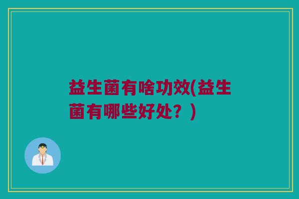 益生菌有啥功效(益生菌有哪些好处？)