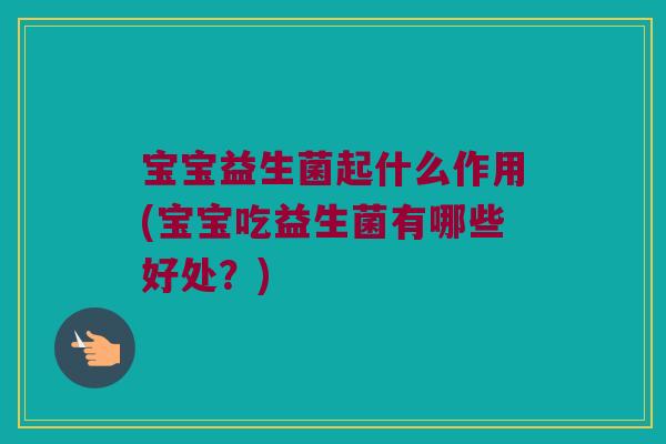 宝宝益生菌起什么作用(宝宝吃益生菌有哪些好处？)